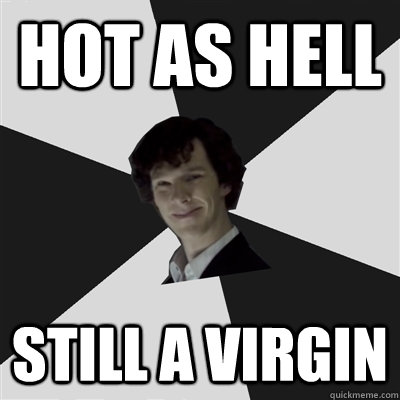 Hot as hell still a virgin - Hot as hell still a virgin  Cheeky Sherlock
