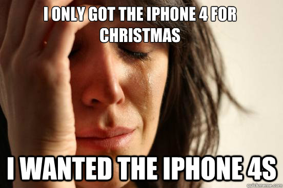 I only got the iphone 4 for christmas i wanted the iphone 4s  First World Problems