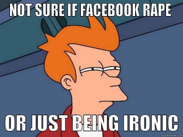NOT SURE IF FACEBOOK RAPE   OR JUST BEING IRONIC Futurama Fry