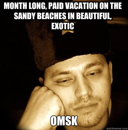 month long, paid vacation on the sandy beaches in beautiful, exotic omsk - month long, paid vacation on the sandy beaches in beautiful, exotic omsk  Second World Porblems