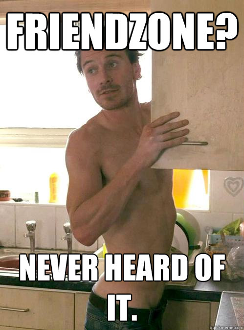 Friendzone? Never heard of it.  Just Michael Fassbender