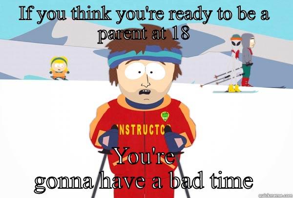 IF YOU THINK YOU'RE READY TO BE A PARENT AT 18 YOU'RE GONNA HAVE A BAD TIME Super Cool Ski Instructor