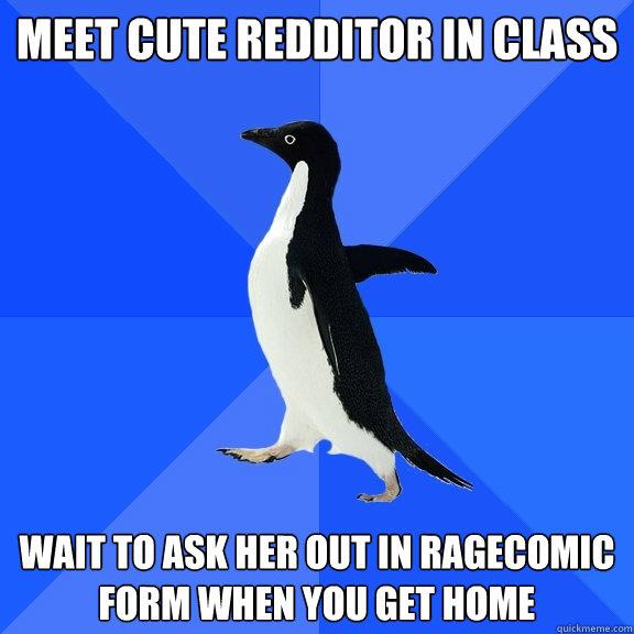 Meet cute redditor in class wait to Ask her out in ragecomic form when you get home  Socially Awkward Penguin