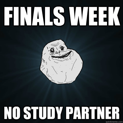 Finals week no study partner  Forever Alone