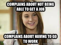 Complains about not being able to get a job Complains about having to go to work  