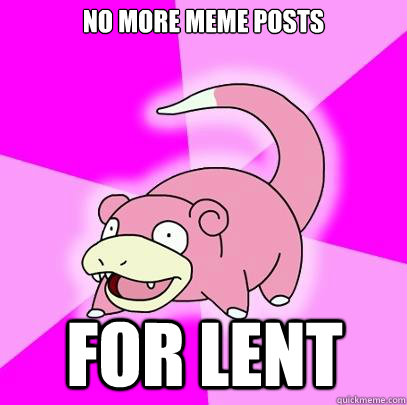 No more meme posts For lent  Slowpoke
