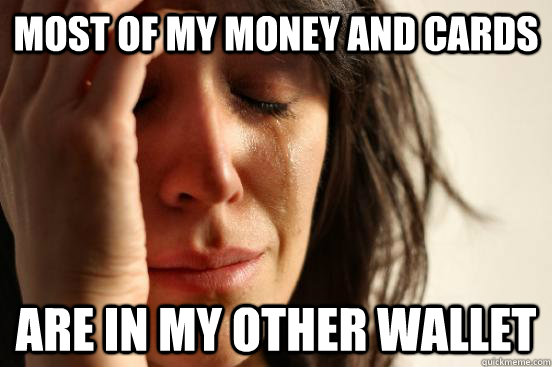 Most of my money and cards Are in my other wallet  First World Problems