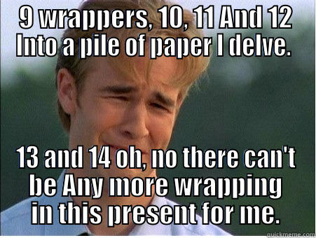 9 WRAPPERS, 10, 11 AND 12 INTO A PILE OF PAPER I DELVE.  13 AND 14 OH, NO THERE CAN'T BE ANY MORE WRAPPING IN THIS PRESENT FOR ME. 1990s Problems