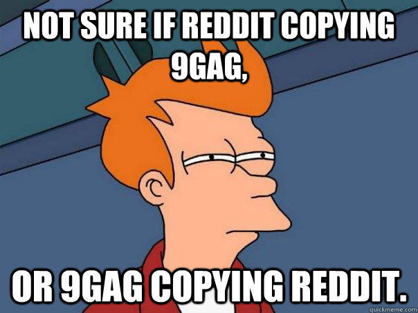 Not sure if Reddit copying 9gag, Or 9gag copying Reddit. - Not sure if Reddit copying 9gag, Or 9gag copying Reddit.  Futurama Fry
