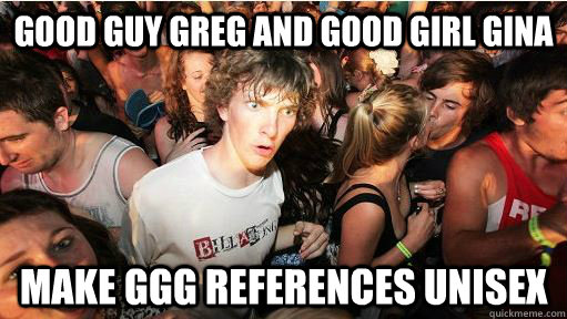 good guy greg and good girl gina make GGG references unisex  Sudden Clarity Clarence