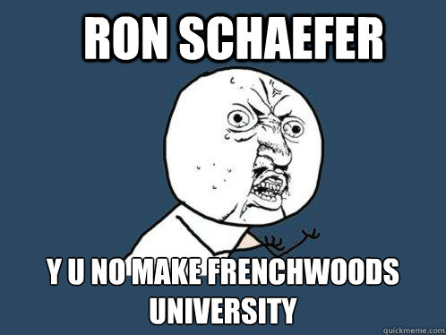 Ron Schaefer y u no make Frenchwoods University   Y U No