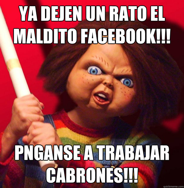 ¡¡¡ya dejen un rato el maldito facebook!!! Pónganse a trabajar cabrones!!!  
