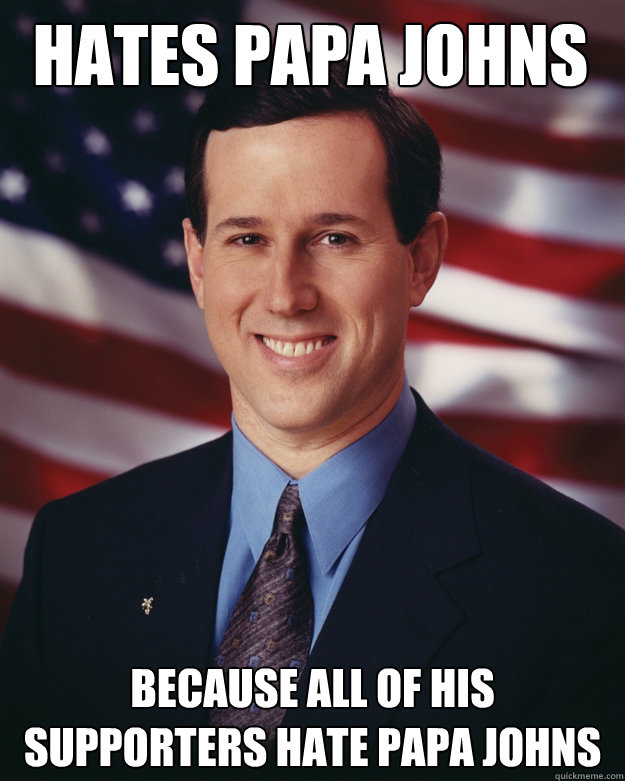 hates papa johns because all of his supporters hate papa johns - hates papa johns because all of his supporters hate papa johns  Rick Santorum