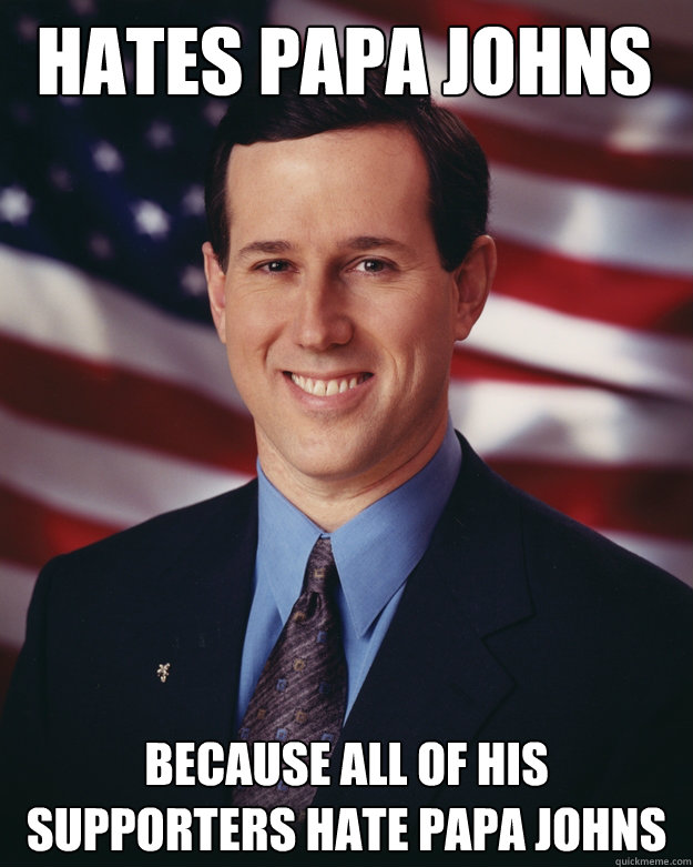 hates papa johns because all of his supporters hate papa johns  Rick Santorum