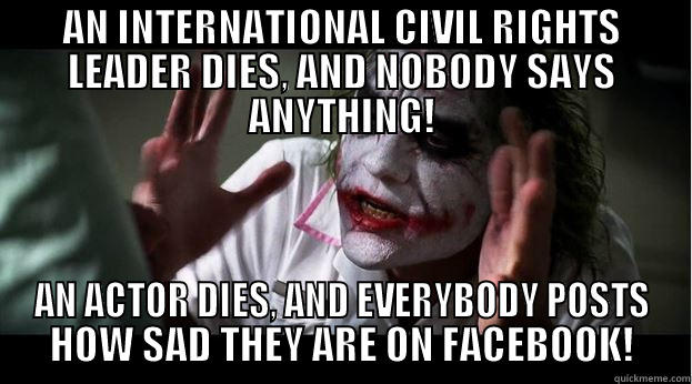 AN INTERNATIONAL CIVIL RIGHTS LEADER DIES, AND NOBODY SAYS ANYTHING! AN ACTOR DIES, AND EVERYBODY POSTS HOW SAD THEY ARE ON FACEBOOK! Joker Mind Loss