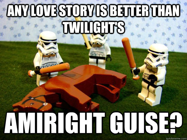 any love story is better than twilight's AMIRIGHT GUISE?  Beating A Dead Horse
