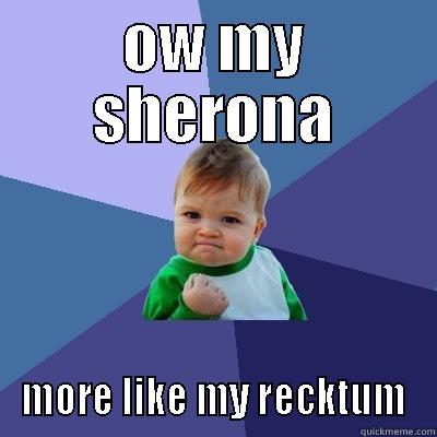 OW MY SHERONA MORE LIKE MY RECKTUM Success Kid