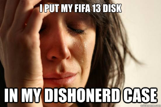 I put my fifa 13 disk In my dishonerd case  First World Problems