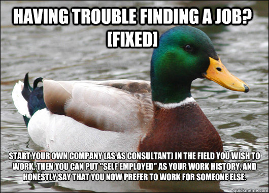 Having trouble finding a job? [Fixed] Start your own company (as as consultant) in the field you wish to work. Then you can put 
