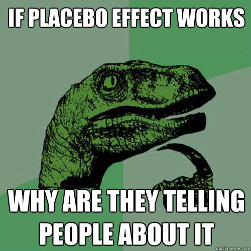 If placebo effect works Why are they telling people about it  Philosoraptor