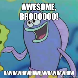 Awesome, Broooooo! HAWHAWHAWHAWHAWHAWHAWHAW  Spongebob Surfer Dude
