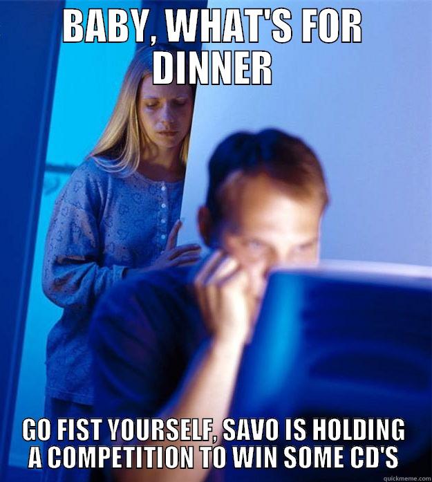 BABY, WHAT'S FOR DINNER GO FIST YOURSELF, SAVO IS HOLDING A COMPETITION TO WIN SOME CD'S Redditors Wife