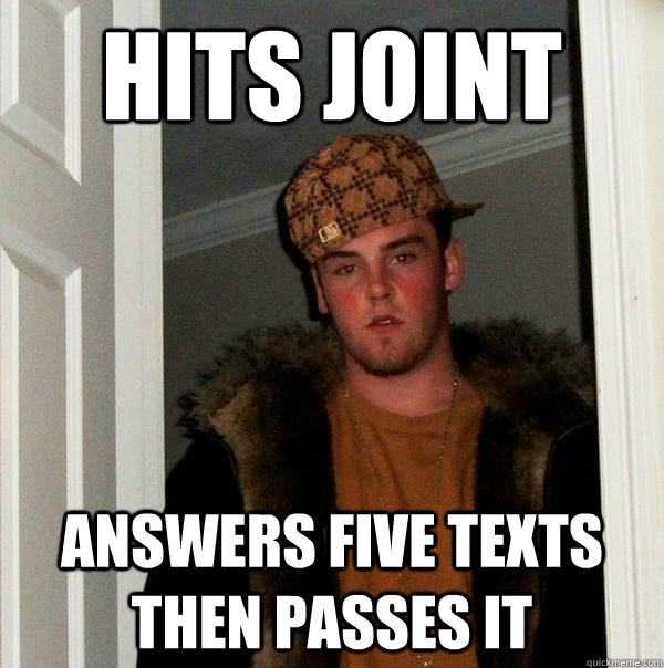 Hits joint answers five texts then passes it  Scumbag Steve