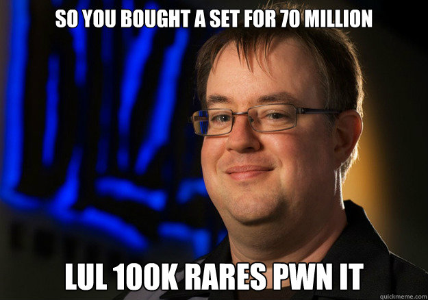 So you bought a set for 70 million
 LUL 100k RARES PWN IT  Jay Wilson
