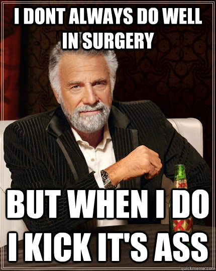 I dont always do well in surgery but when i do  i kick it's ass - I dont always do well in surgery but when i do  i kick it's ass  The Most Interesting Man In The World