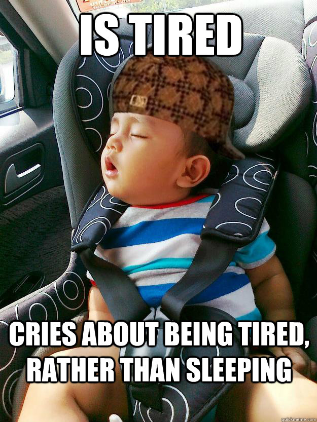 Is TIRED CRIES ABOUT BEING TIRED, RATHER THAN SLEEPING - Is TIRED CRIES ABOUT BEING TIRED, RATHER THAN SLEEPING  Scumbag baby