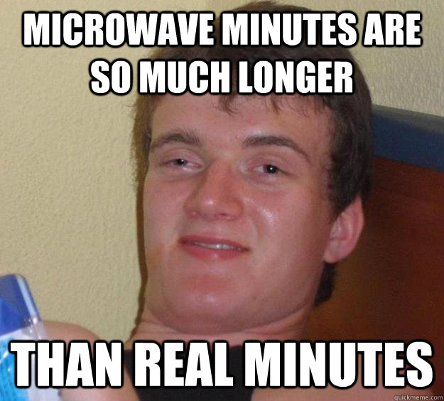Microwave minutes are so much longer than real minutes  10 Guy