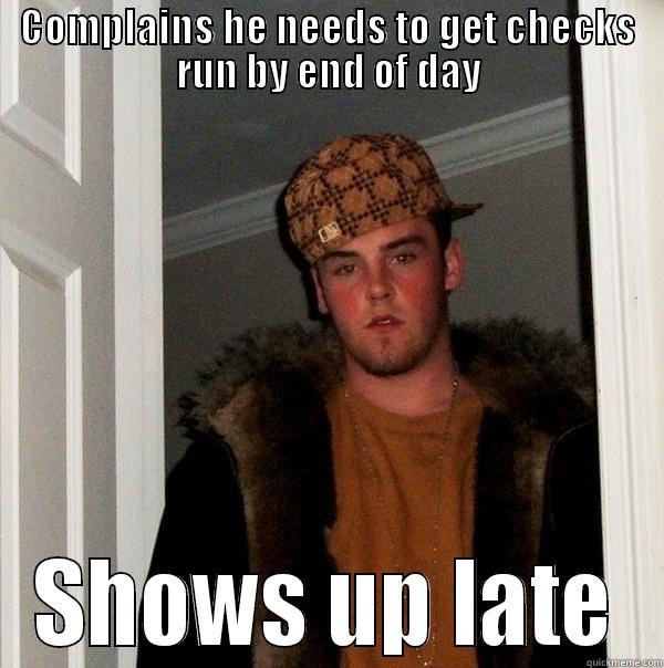 COMPLAINS HE NEEDS TO GET CHECKS RUN BY END OF DAY SHOWS UP LATE Scumbag Steve