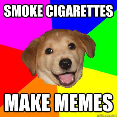 smoke cigarettes make memes  Advice Dog