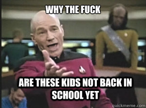 why the fuck are these kids not back in school yet - why the fuck are these kids not back in school yet  Annoyed Picard