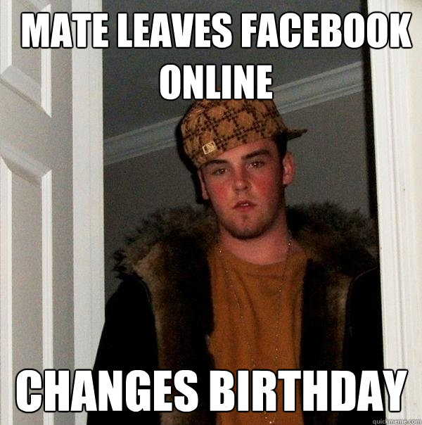mate leaves facebook online changes birthday  Scumbag Steve