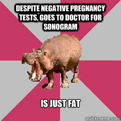 Despite negative pregnancy tests, goes to doctor for sonogram Is just fat - Despite negative pregnancy tests, goes to doctor for sonogram Is just fat  Hypochondriac Hippo