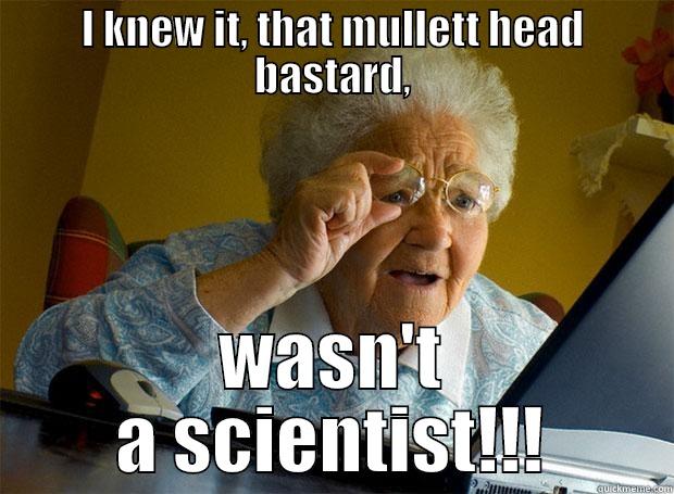 I KNEW IT, THAT MULLETT HEAD BASTARD, WASN'T A SCIENTIST!!! Grandma finds the Internet