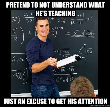 pretend to not understand what he's teaching just an excuse to get his attention  Attractive High School Teacher