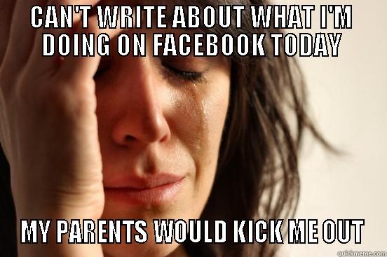 CAN'T WRITE ABOUT WHAT I'M DOING ON FACEBOOK TODAY MY PARENTS WOULD KICK ME OUT First World Problems
