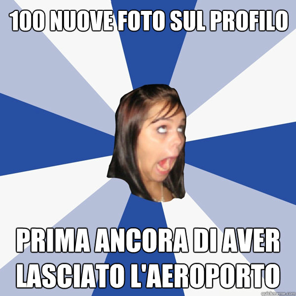 100 nuove foto sul profilo prima ancora di aver lasciato l'aeroporto  Annoying Facebook Girl