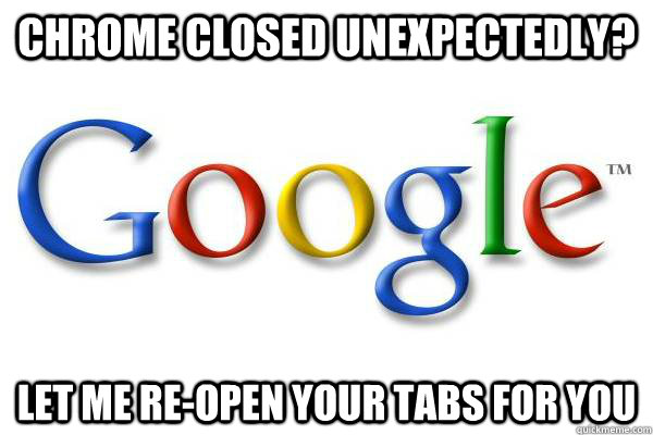 chrome closed unexpectedly? let me re-open your tabs for you  Good Guy Google