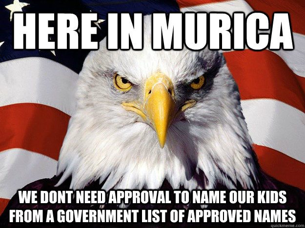 Here in Murica We dont need approval to name our kids from a government list of approved names  Evil American Eagle