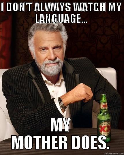 I DON'T ALWAYS WATCH MY LANGUAGE... MY MOTHER DOES. The Most Interesting Man In The World