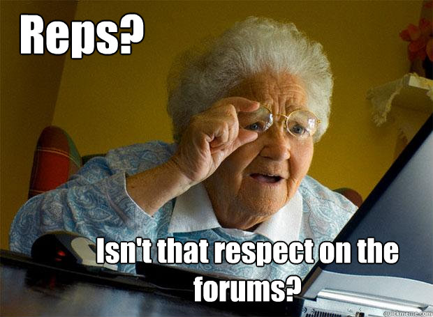 Reps? Isn't that respect on the forums?  Grandma finds the Internet