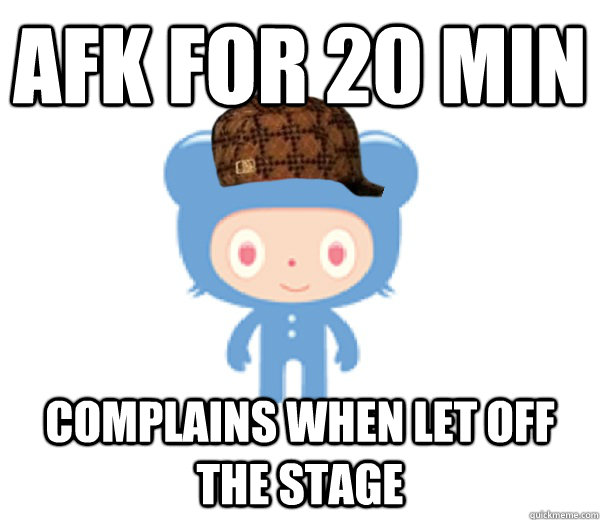 AFK FOR 20 MIN COMPLAINS WHEN LET OFF THE STAGE  Scumbag Turntable