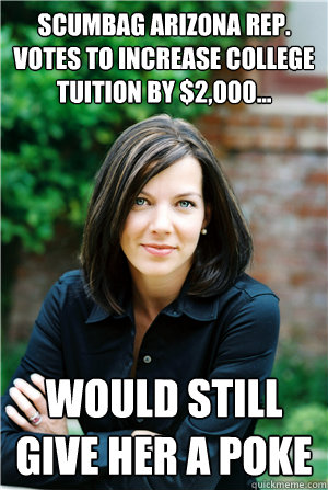 SCUMBAG ARIZONA REP. VOTES TO INCREASE COLLEGE TUITION BY $2,000... would still give her a poke  