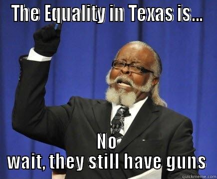 Marriage Equality in Texas - THE EQUALITY IN TEXAS IS... NO WAIT, THEY STILL HAVE GUNS Too Damn High
