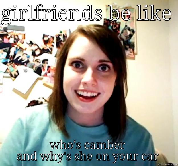 GIRLFRIENDS BE LIKE  WHO'S CAMBER AND WHY'S SHE ON YOUR CAR Overly Attached Girlfriend