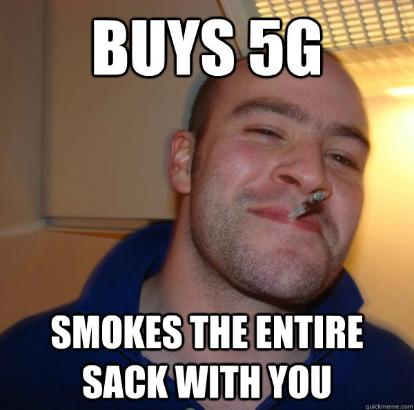 Buys 5g Smokes the entire sack with you - Buys 5g Smokes the entire sack with you  Misc