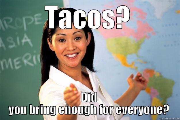 Tacos for Everyone! - TACOS? DID YOU BRING ENOUGH FOR EVERYONE? Unhelpful High School Teacher
